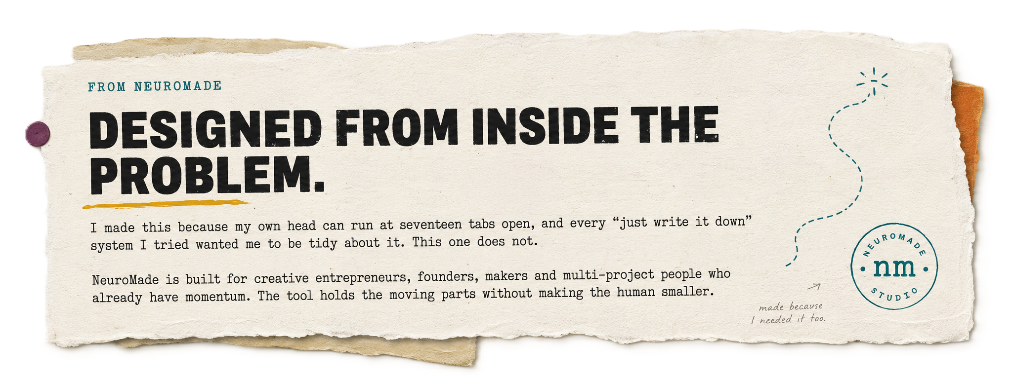 From NeuroMade. Designed from inside the problem. I made this because my own head can run at seventeen tabs open, and every just write it down system I tried wanted me to be tidy about it. This one does not. NeuroMade is built for creative entrepreneurs, founders, makers and multi-project people who already have momentum. The tool holds the moving parts without making the human smaller.